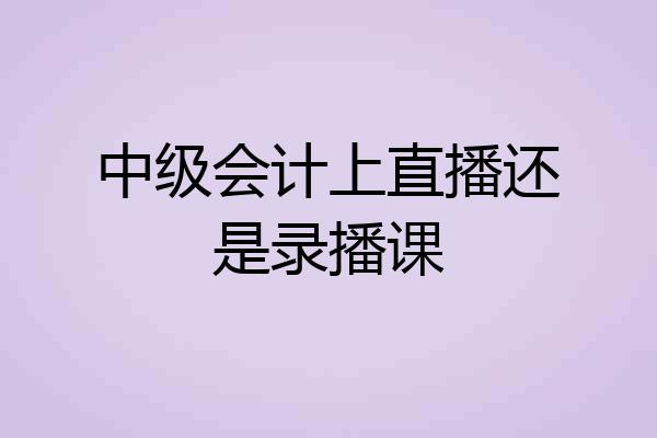 中级会计上直播还是录播课
