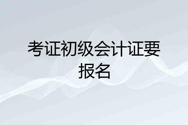 考证初级会计证要报名