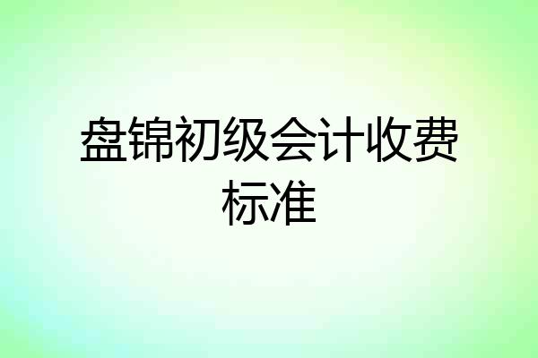 盘锦初级会计收费标准