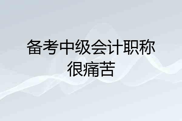 备考中级会计职称很痛苦