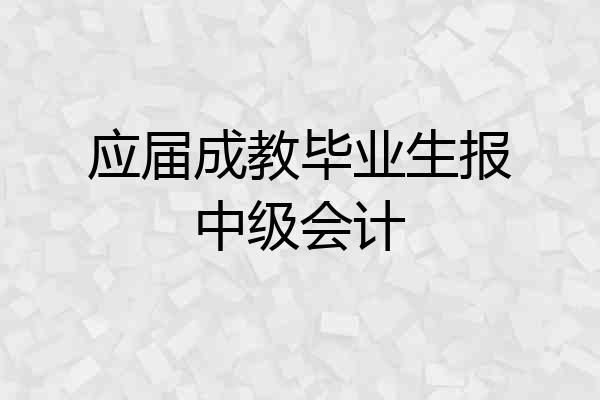 应届成教毕业生报中级会计