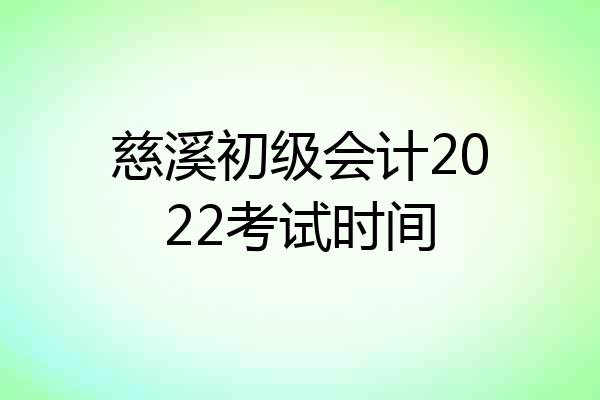 慈溪初级会计2022考试时间