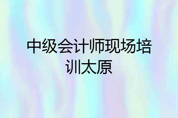 中级会计师现场培训太原