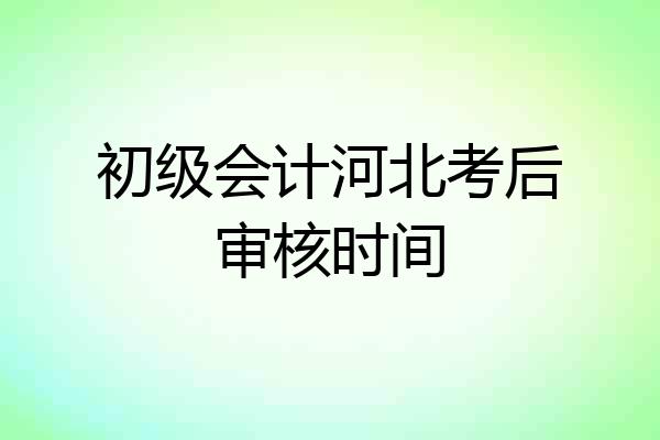 初级会计河北考后审核时间