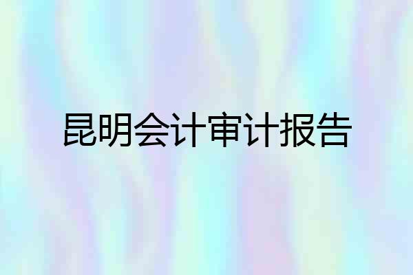 昆明会计审计报告