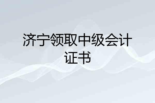 济宁领取中级会计证书