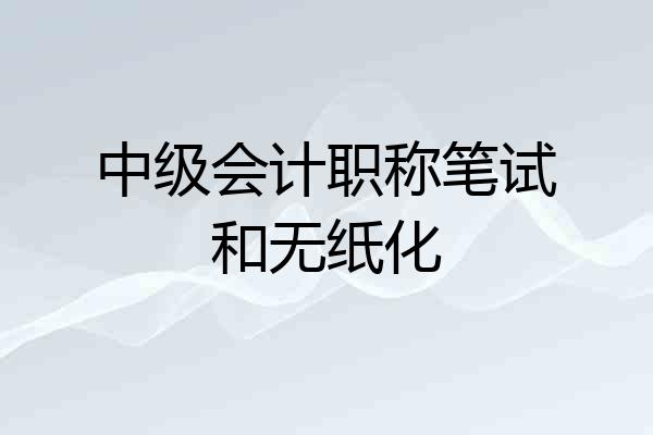 中级会计职称笔试和无纸化