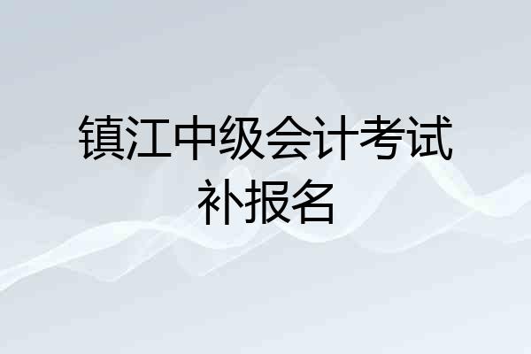 镇江中级会计考试补报名