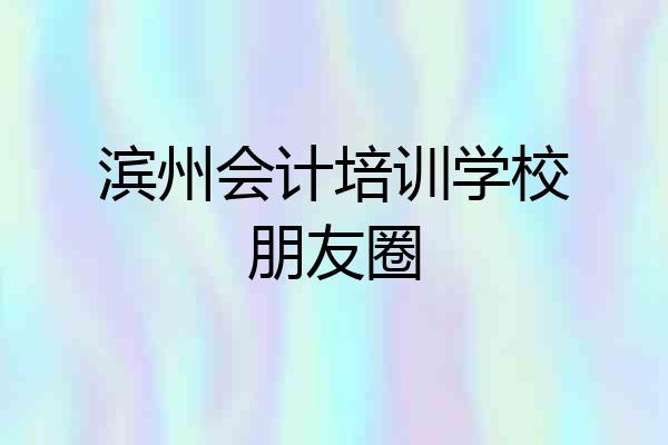 滨州会计培训学校朋友圈