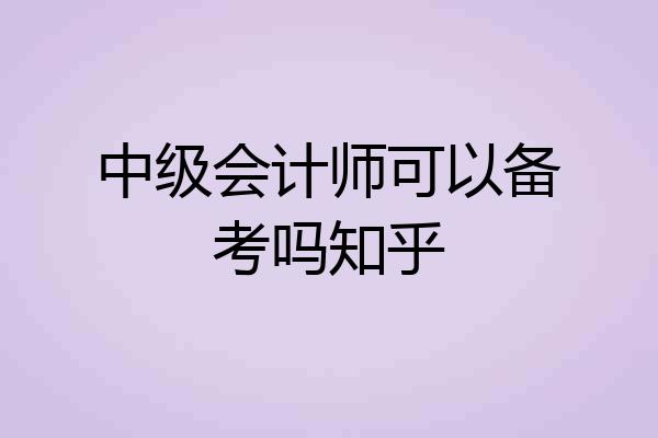 中级会计师可以备考吗知乎