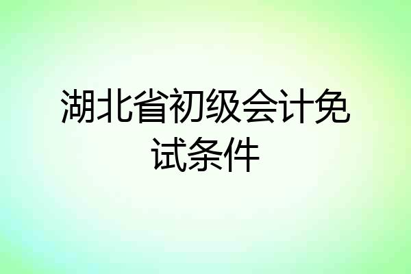 湖北省初级会计免试条件