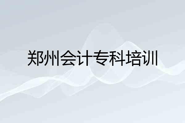 郑州会计专科培训
