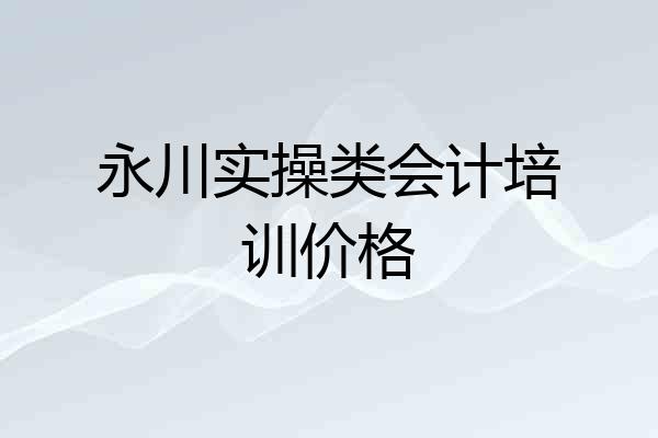 永川实操类会计培训价格