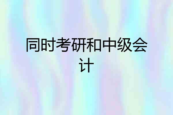 同时考研和中级会计