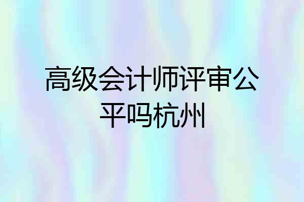 高级会计师评审公平吗杭州