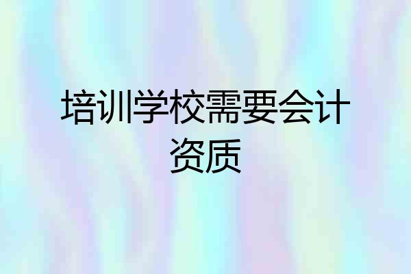 培训学校需要会计资质