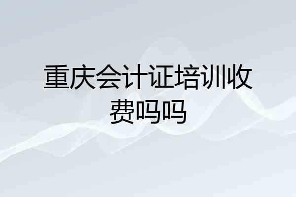 重庆会计证培训收费吗吗