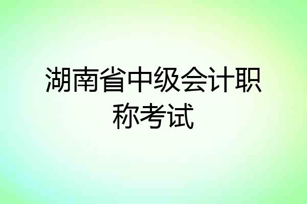 湖南省中级会计职称考试
