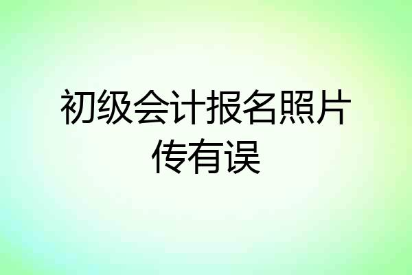 初级会计报名照片传有误