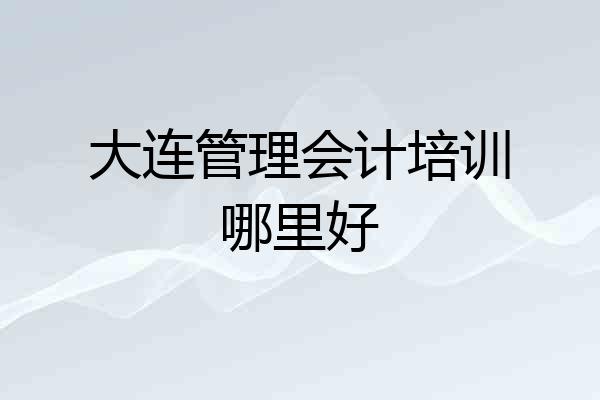 大连管理会计培训哪里好