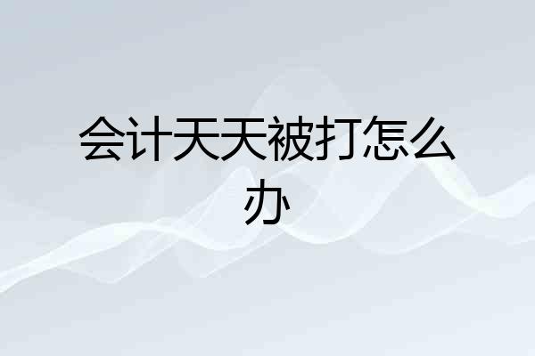 会计天天被打怎么办