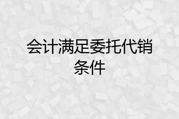 会计满足委托代销条件
