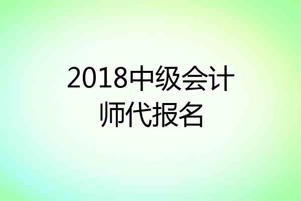 2018中级会计师代报名
