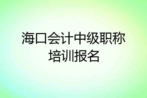 海口会计中级职称培训报名