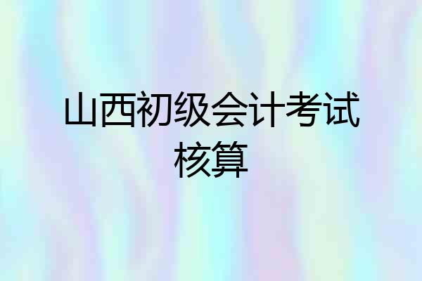 山西初级会计考试核算