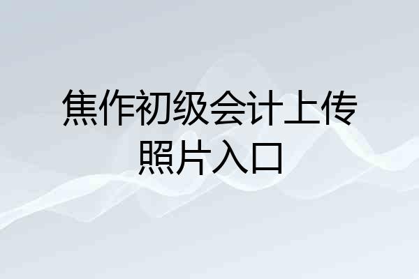 焦作初级会计上传照片入口