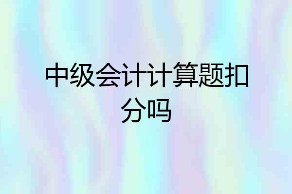 中级会计计算题扣分吗