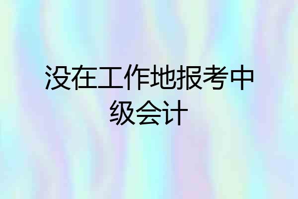 没在工作地报考中级会计