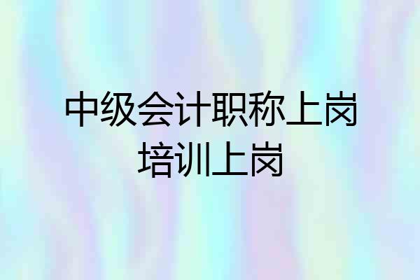 中级会计职称上岗培训上岗
