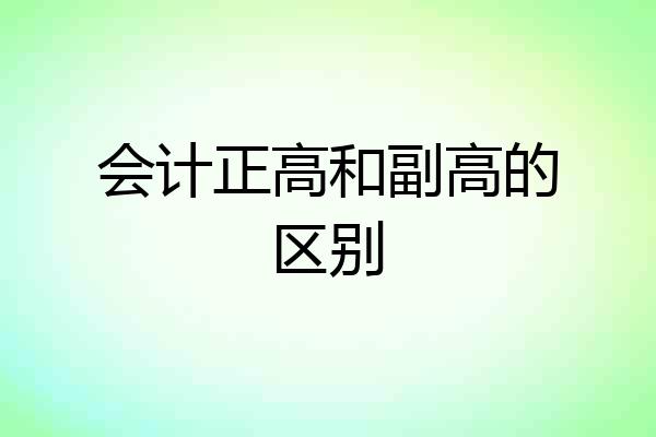会计正高和副高的区别