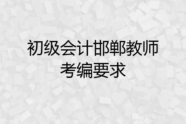 初级会计邯郸教师考编要求