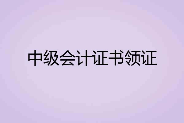 中级会计证书领证