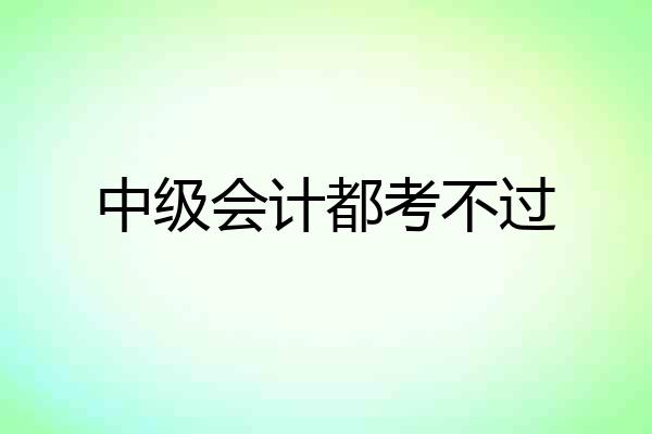 中级会计都考不过