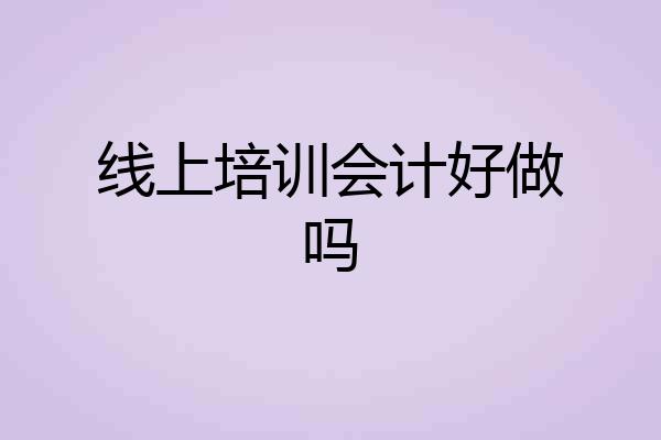 线上培训会计好做吗