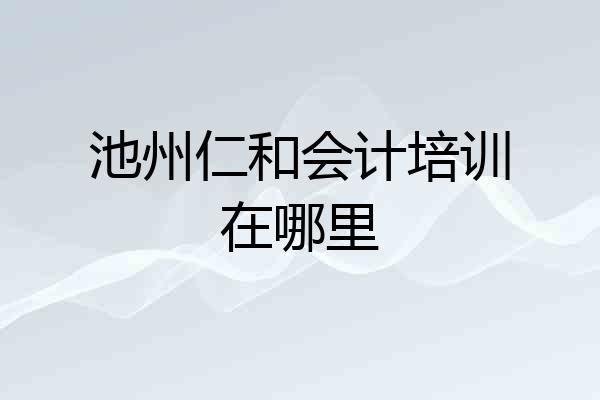 池州仁和会计培训在哪里