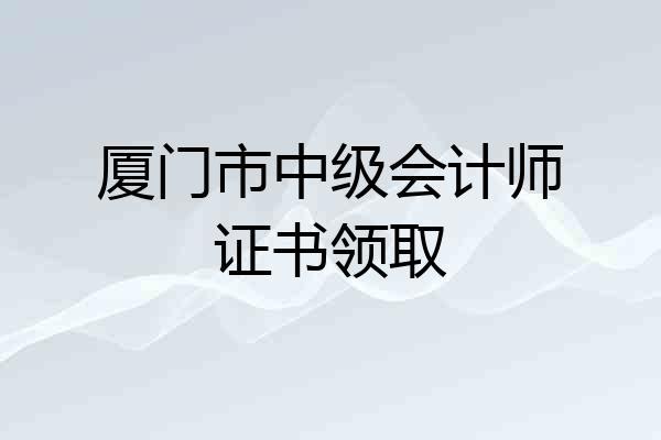 厦门市中级会计师证书领取