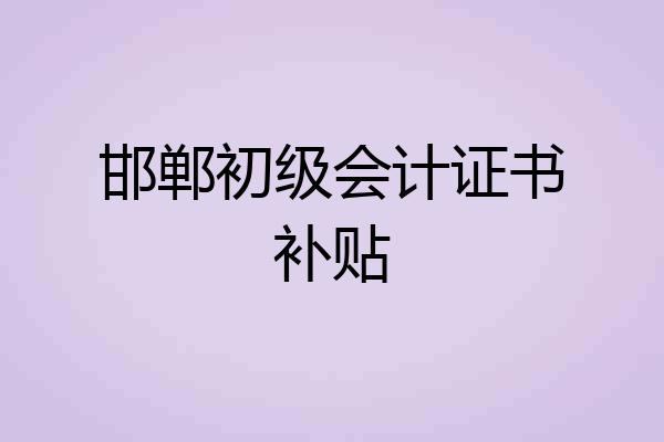 邯郸初级会计证书补贴