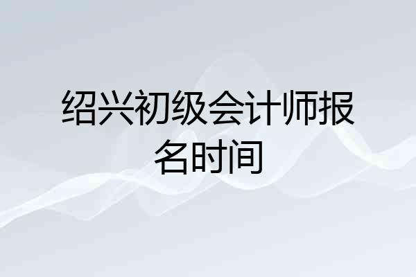 绍兴初级会计师报名时间