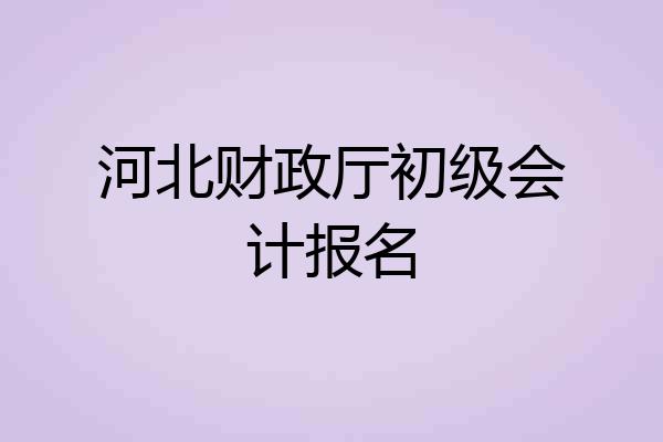 河北财政厅初级会计报名