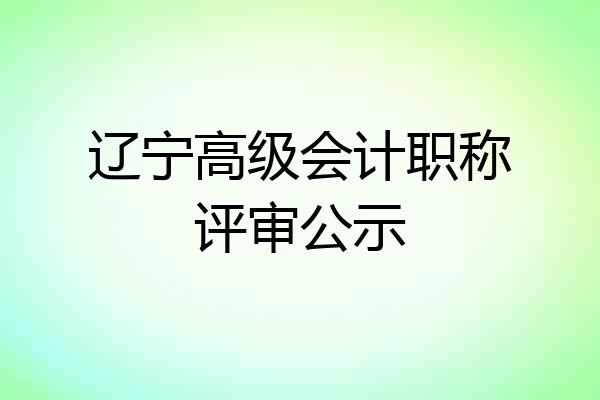 辽宁高级会计职称评审公示