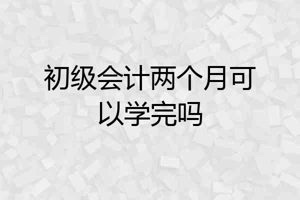 初级会计两个月可以学完吗