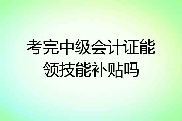 考完中级会计证能领技能补贴吗