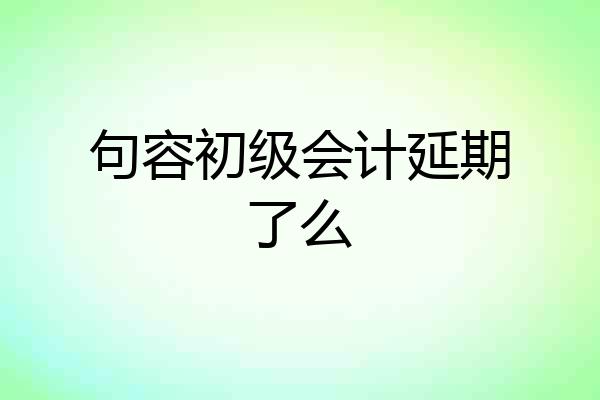 句容初级会计延期了么