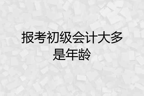 报考初级会计大多是年龄