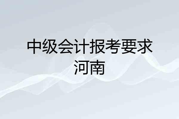 中级会计报考要求河南
