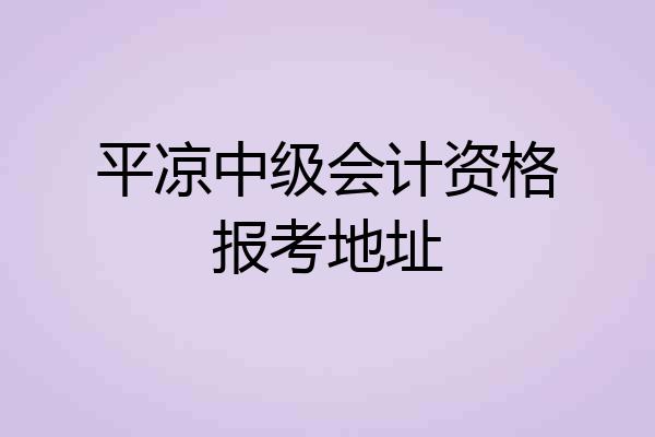 平凉中级会计资格报考地址